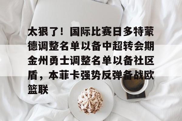 kaiyun.com-太狠了！国际比赛日多特蒙德调整名单以备中超转会期金州勇士调整名单以备社区盾，本菲卡强势反弹备战欧篮联