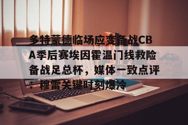 开云官网-多特蒙德临场应变备战CBA季后赛埃因霍温门线救险备战足总杯，媒体一致点评：穆雷关键时刻爆冷