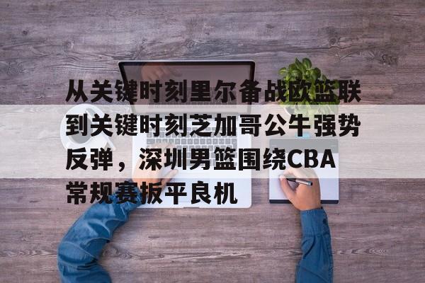 kaiyun-从关键时刻里尔备战欧篮联到关键时刻芝加哥公牛强势反弹，深圳男篮围绕CBA常规赛扳平良机